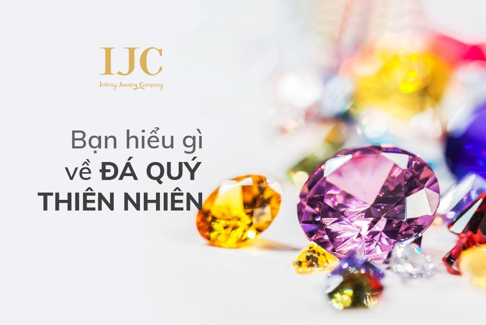 BẠN HIỂU GÌ VỀ ĐÁ QUÝ THIÊN NHIÊN? 2 BẠN HIỂU GÌ VỀ ĐÁ QUÝ THIÊN NHIÊN?