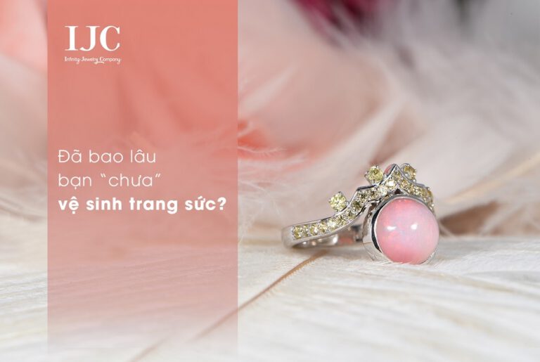 ĐÃ BAO LÂU RỒI BẠN CHƯA VỆ SINH TRANG SỨC?