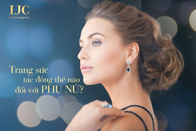 TRANG SỨC ĐÁ QUÝ TÁC ĐỘNG NHƯ THẾ NÀO ĐẾN PHỤ NỮ?